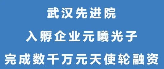 武汉先进院入孵企业元曦光子，完成数千万元天使轮融资